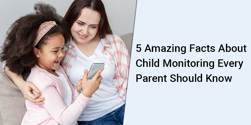 5 Amazing Facts About Child Monitoring Every Parent Should Know