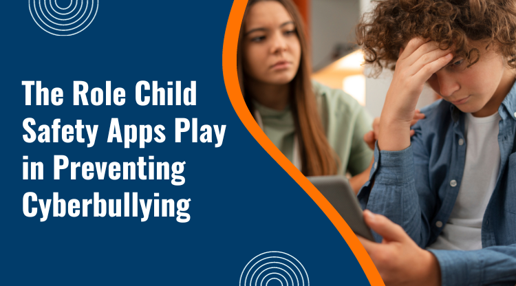 The Role Child Safety Apps Play in Preventing Cyberbullying